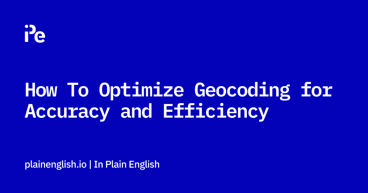 How To Optimize Geocoding for Accuracy and Efficiency
