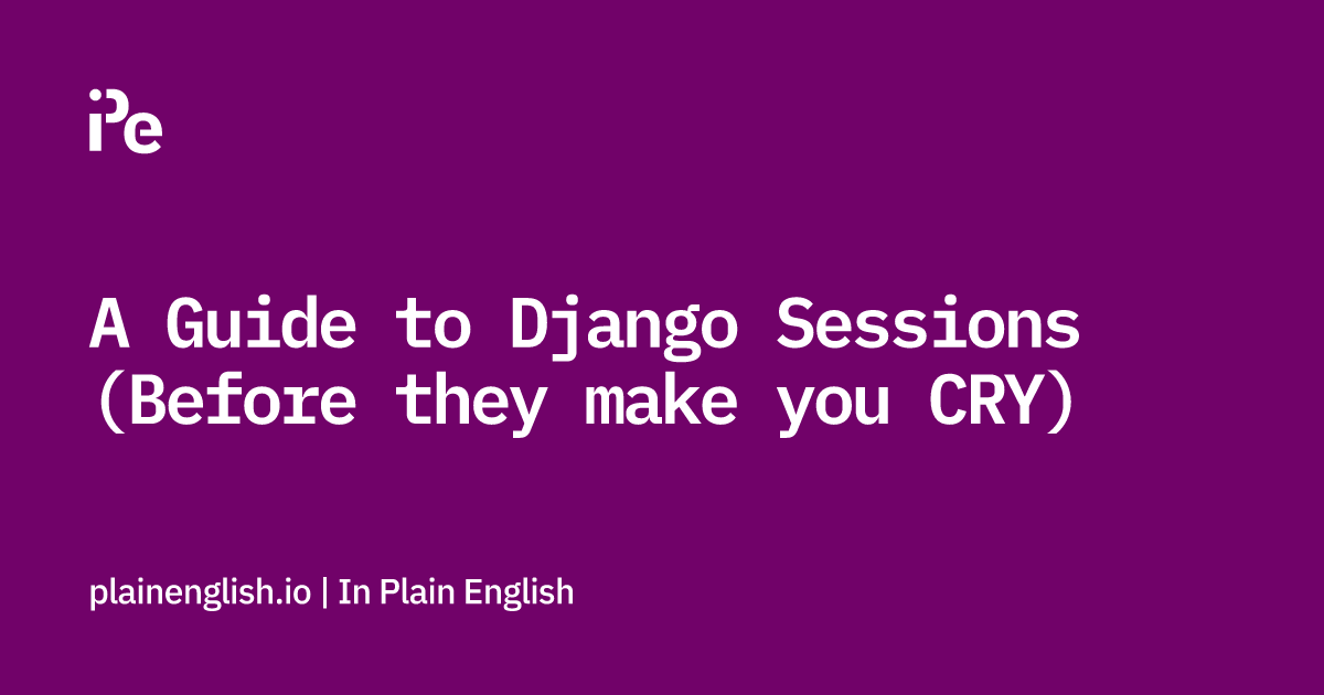 A Guide to Django Sessions (Before they make you CRY)