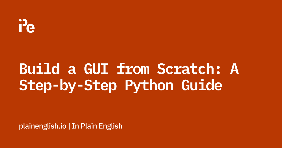 Build a GUI from Scratch: A Step-by-Step Python Guide