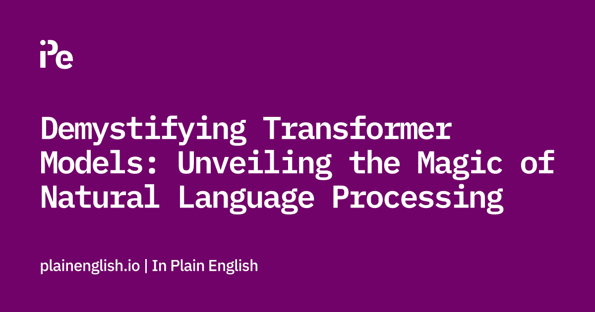 Demystifying Transformer Models: Unveiling the Magic of Natural Language Processing