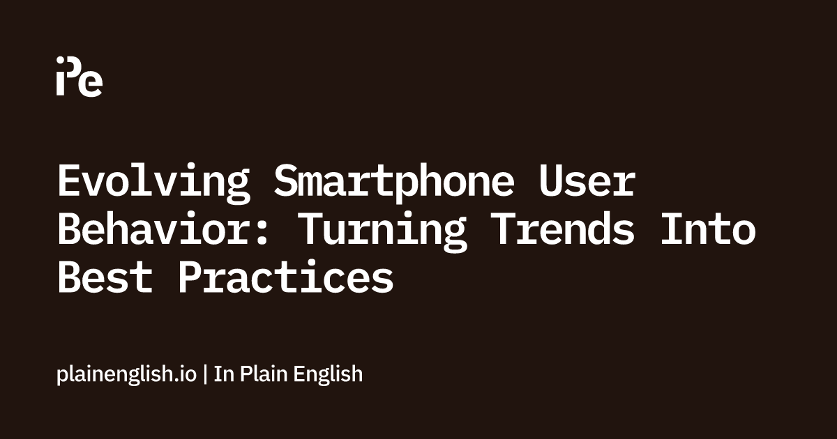 Evolving Smartphone User Behavior: Turning Trends Into Best Practices