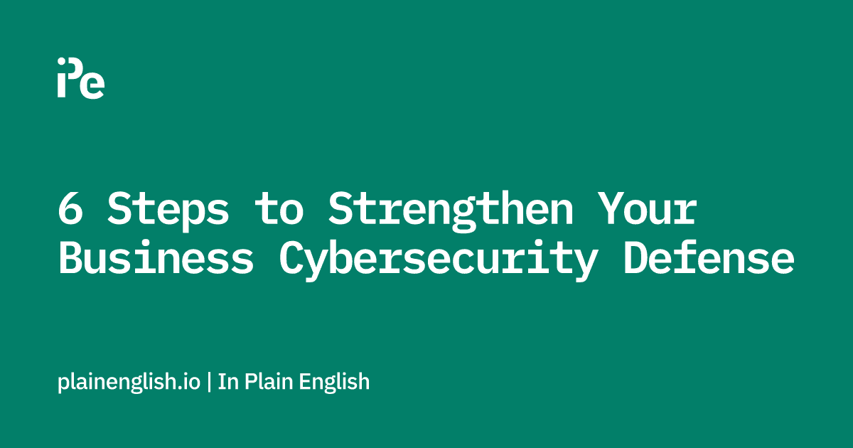 6 Steps to Strengthen Your Business Cybersecurity Defense