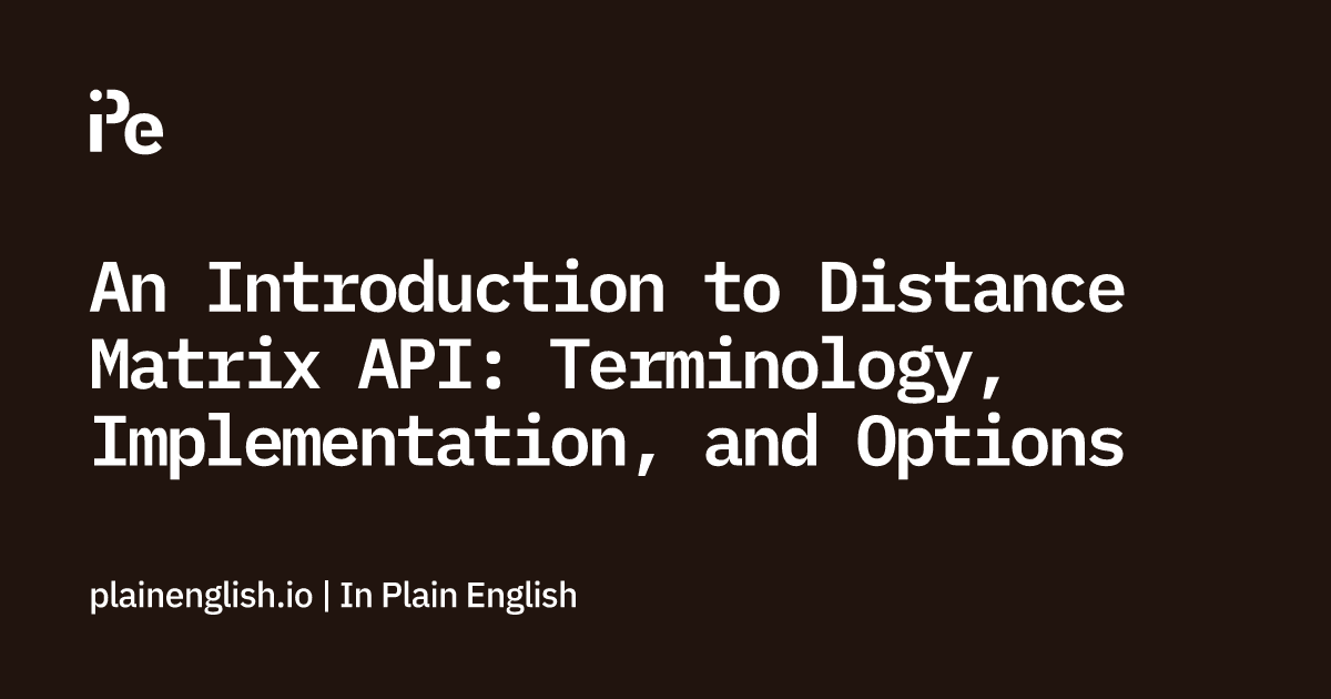 An Introduction to Distance Matrix API: Terminology, Implementation, and Options