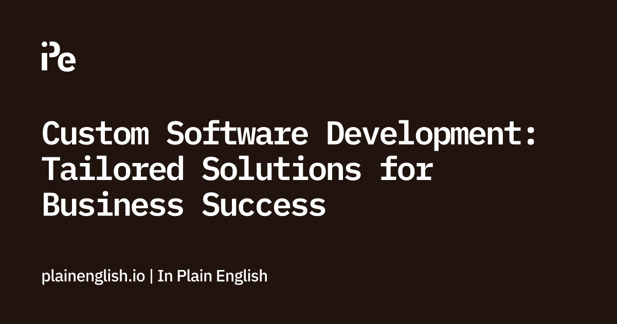 Custom Software Development: Tailored Solutions for Business Success