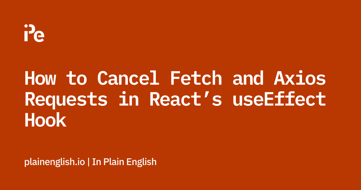 How to Cancel Fetch and Axios Requests in React’s useEffect Hook