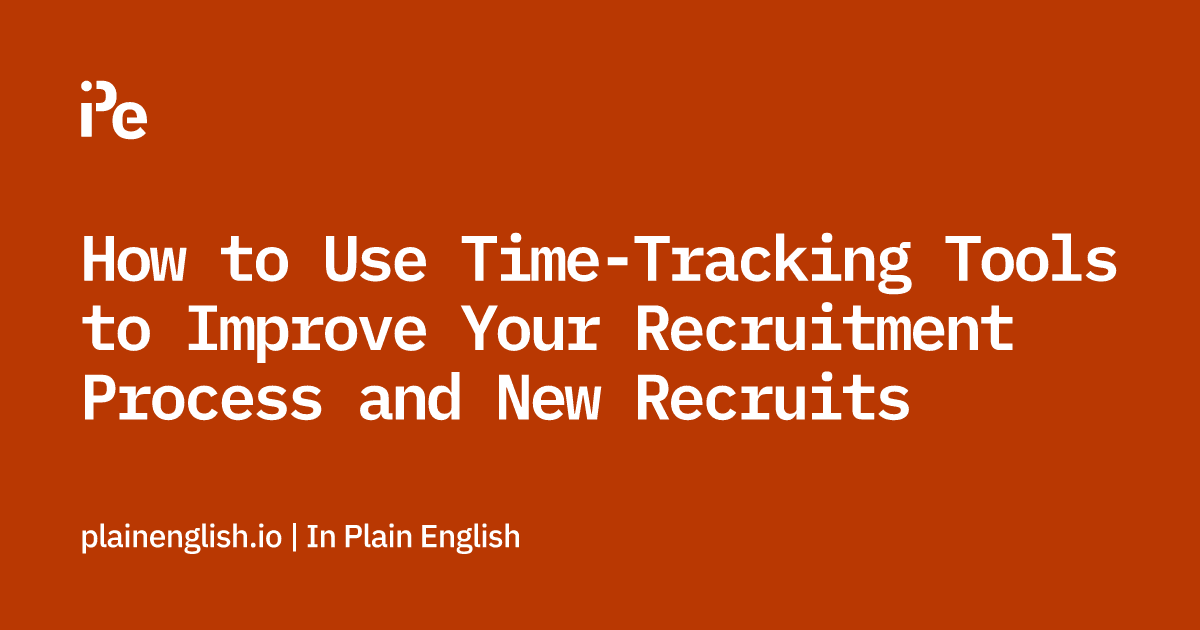 How to Use Time-Tracking Tools to Improve Your Recruitment Process and New Recruits