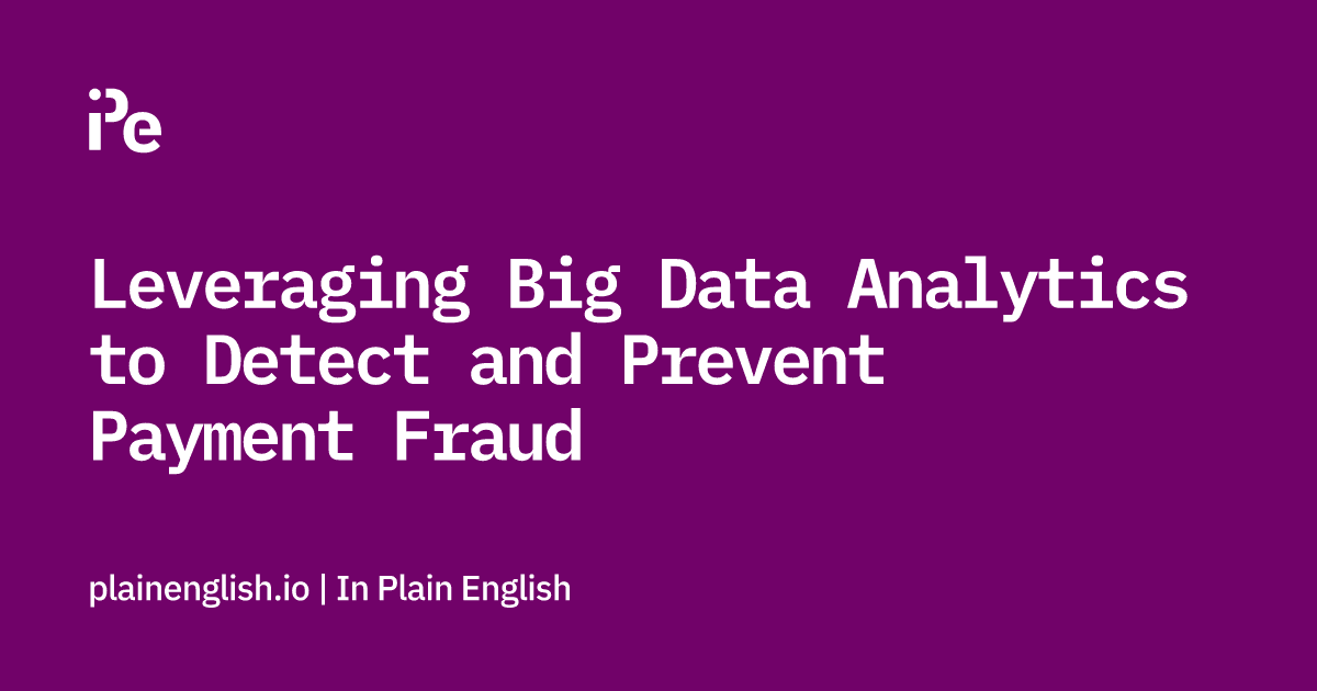 Leveraging Big Data Analytics to Detect and Prevent Payment Fraud