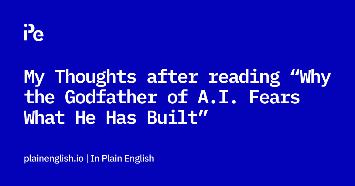 My Thoughts after reading “Why the Godfather of A.I. Fears What He Has Built”