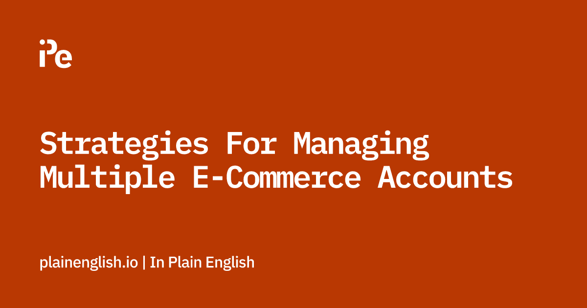 Strategies For Managing Multiple E-Commerce Accounts