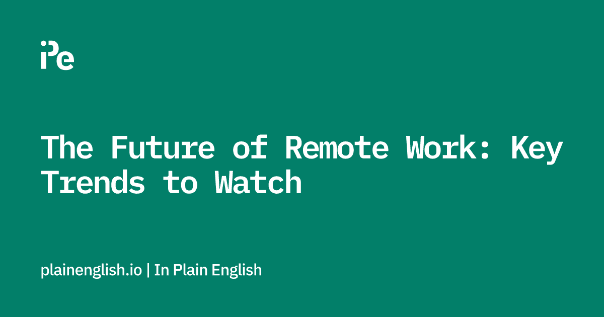 The Future of Remote Work: Key Trends to Watch