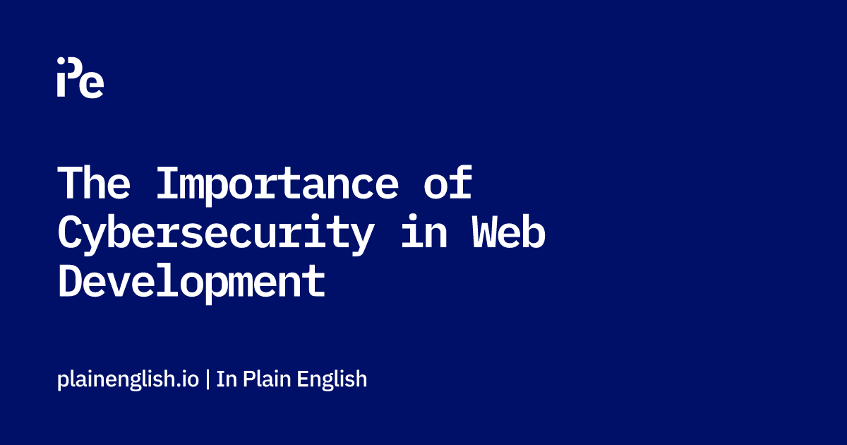 The Importance of Cybersecurity in Web Development