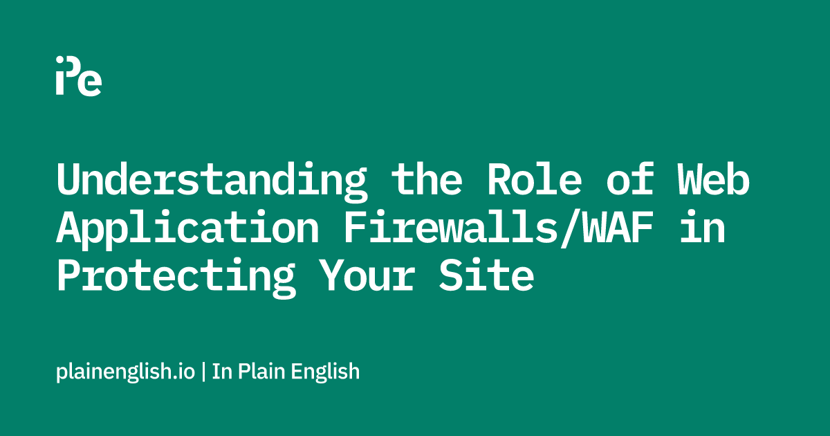 Understanding the Role of Web Application Firewalls/WAF in Protecting Your Site