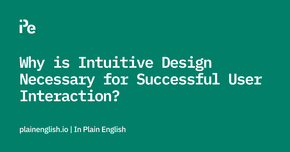 Why is Intuitive Design Necessary for Successful User Interaction?