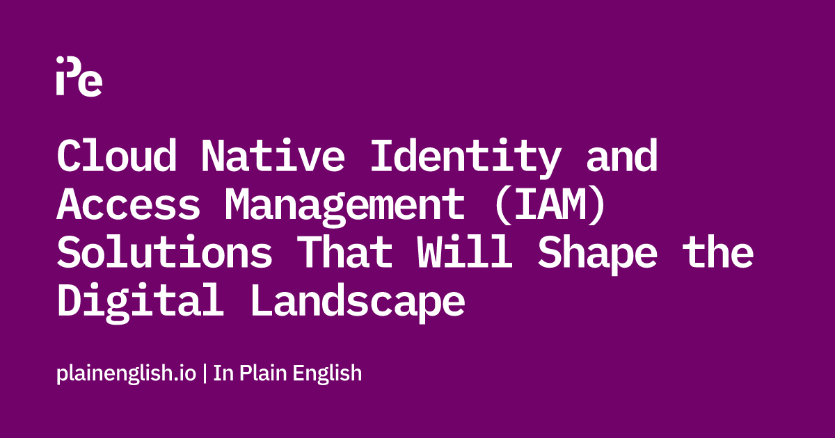 Cloud Native Identity and Access Management (IAM) Solutions That Will Shape the Digital Landscape