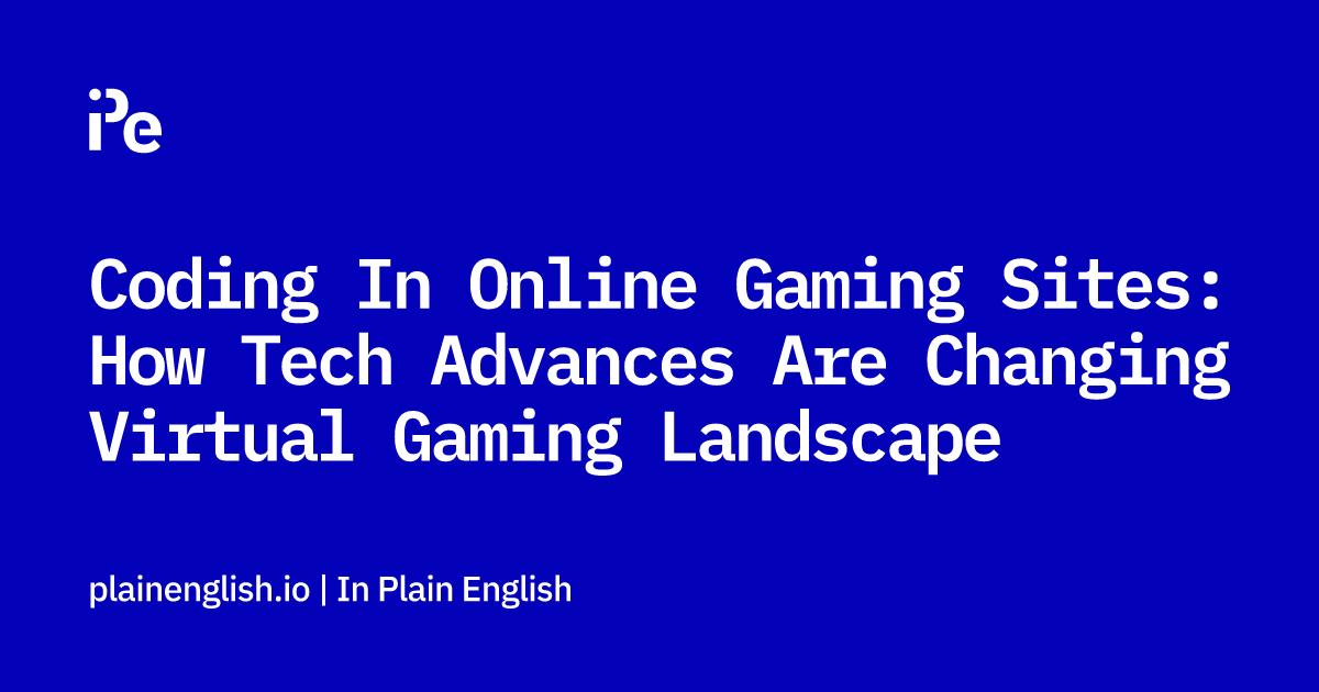 Coding In Online Gaming Sites: How Tech Advances Are Changing Virtual Gaming Landscape