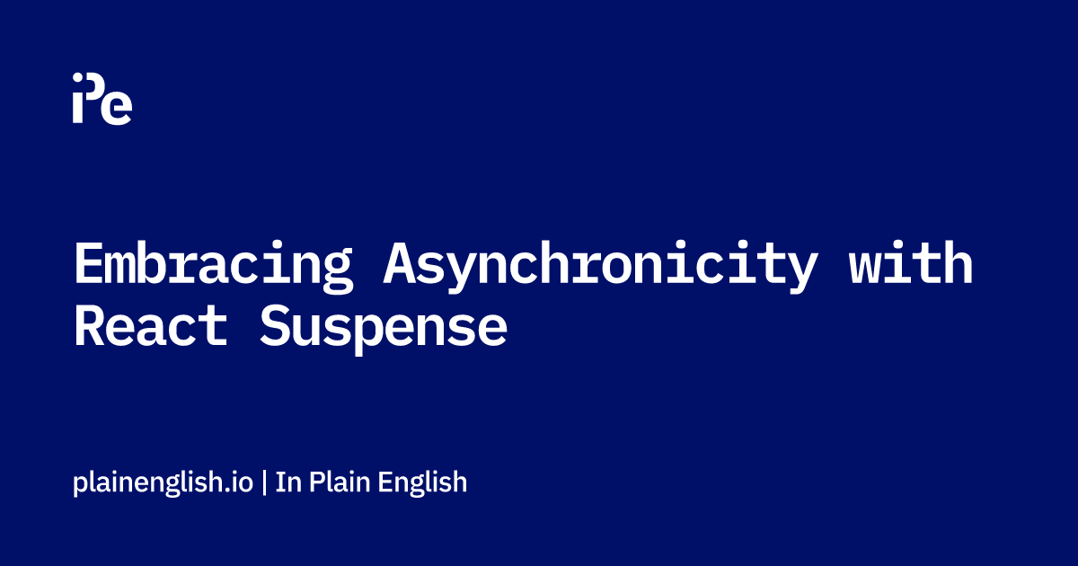 Embracing Asynchronicity with React Suspense