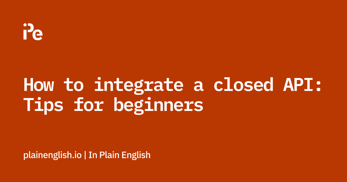 How to integrate a closed API: Tips for beginners