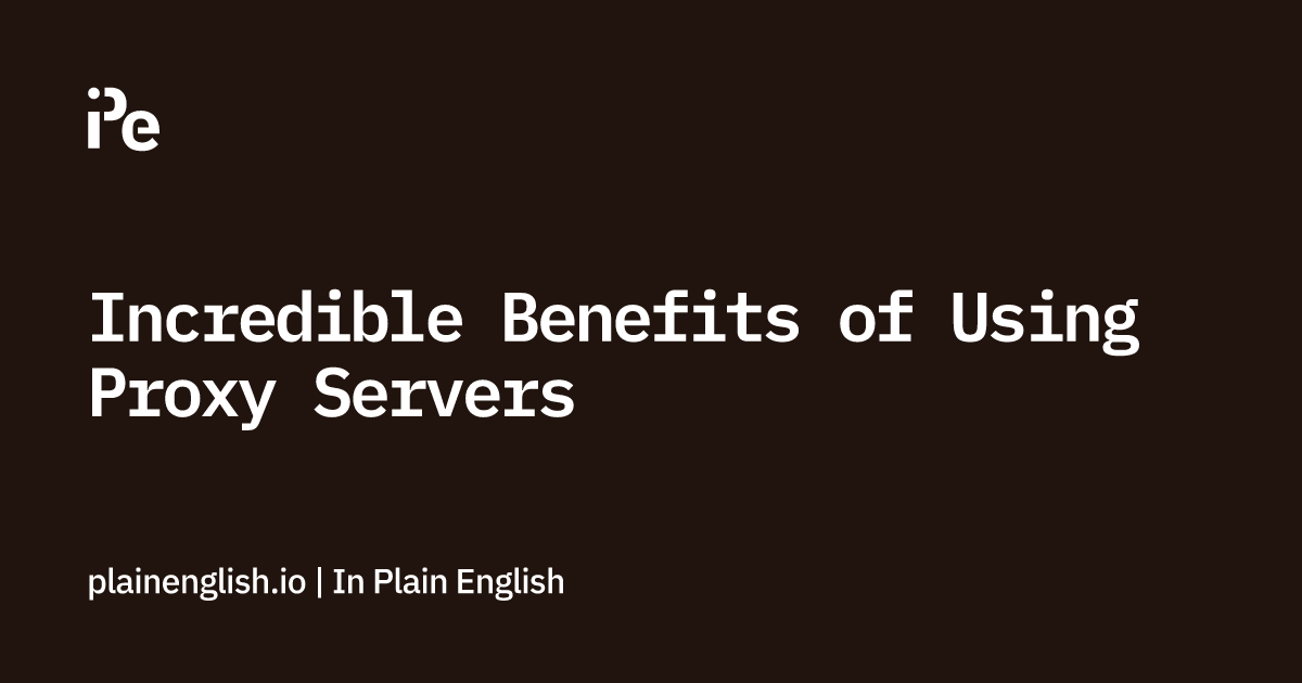 Incredible Benefits of Using Proxy Servers