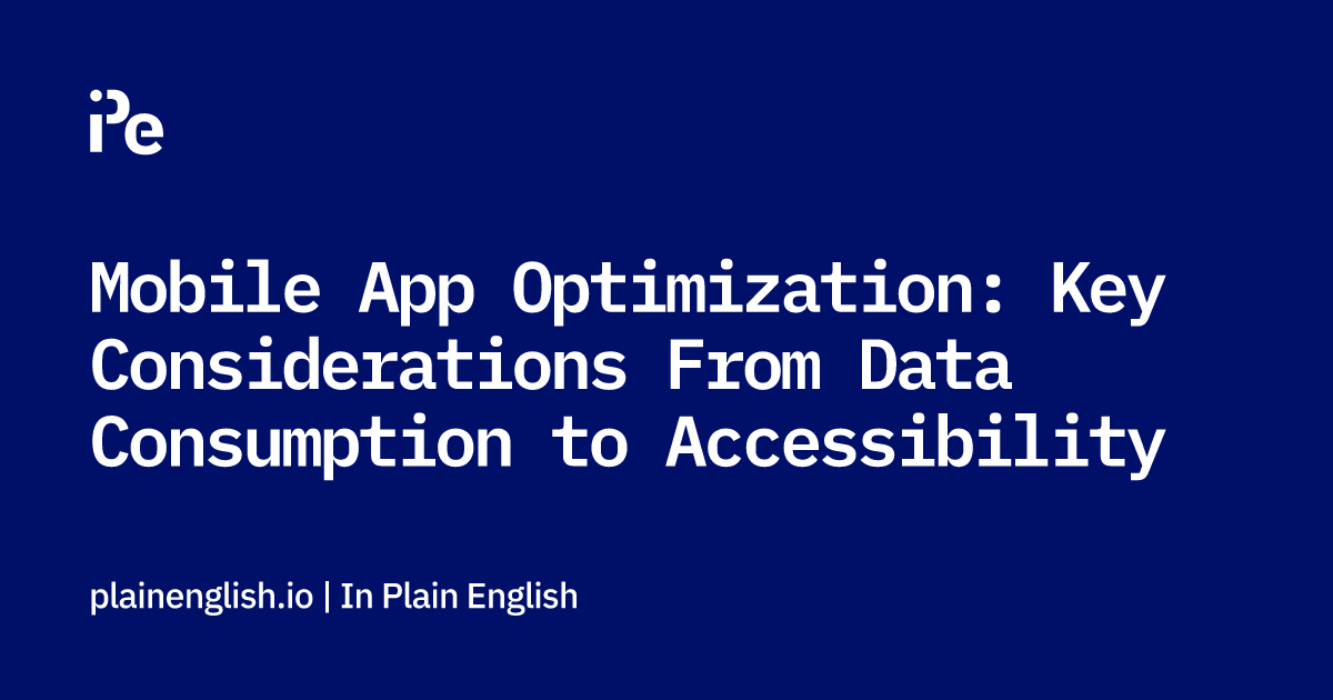Mobile App Optimization: Key Considerations From Data Consumption to Accessibility