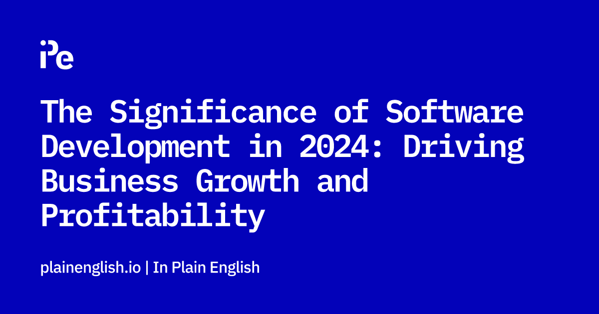 The Significance of Software Development in 2024: Driving Business Growth and Profitability