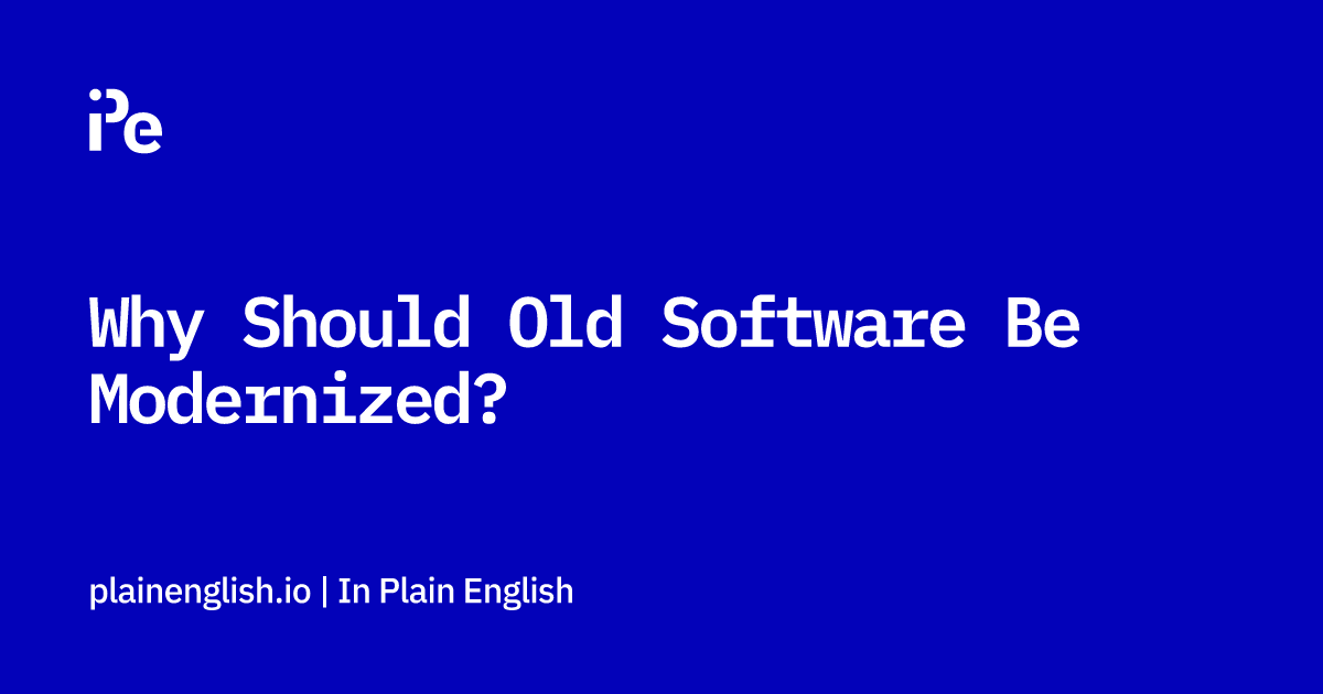 Why Should Old Software Be Modernized?