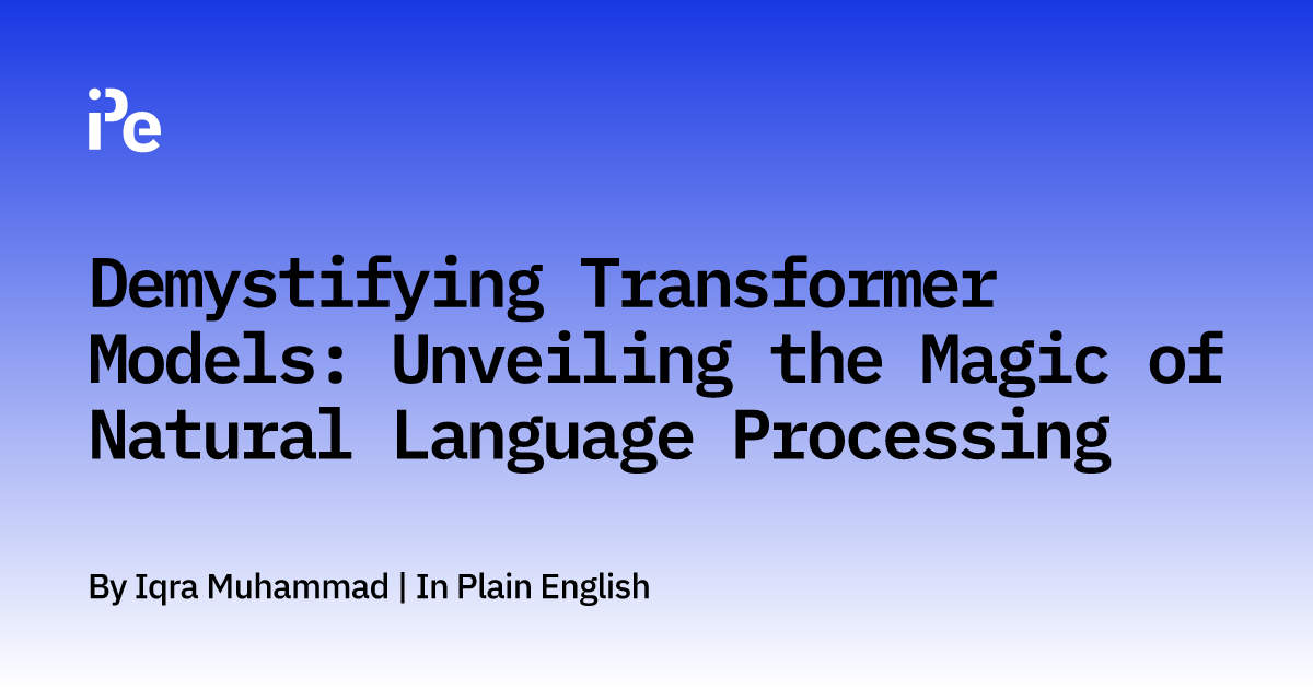 Demystifying Transformer Models: Unveiling the Magic of Natural Language Processing