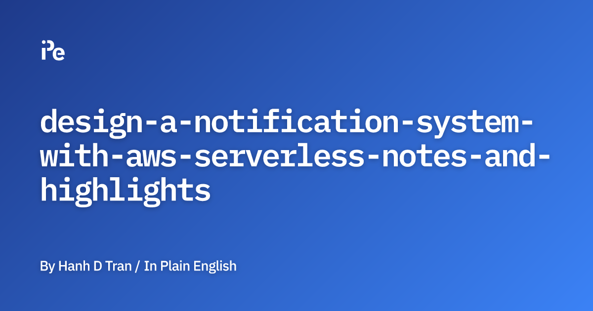 Design a Notification System with AWS Serverless — Notes and Highlights