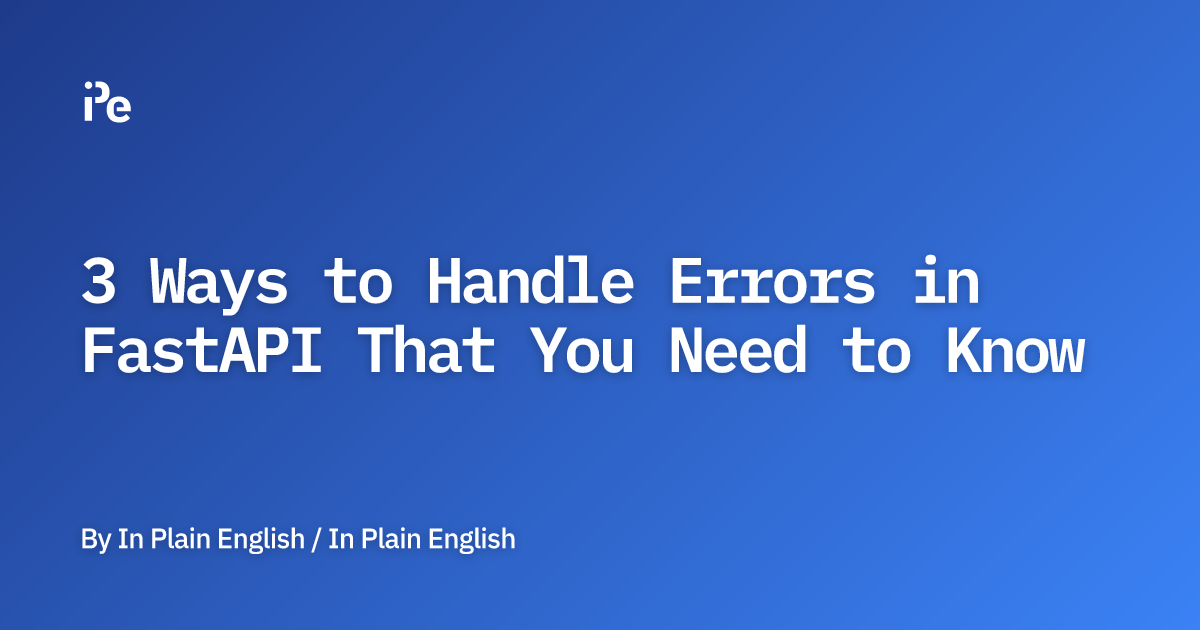 3 Ways to Handle Errors in FastAPI That You Need to Know