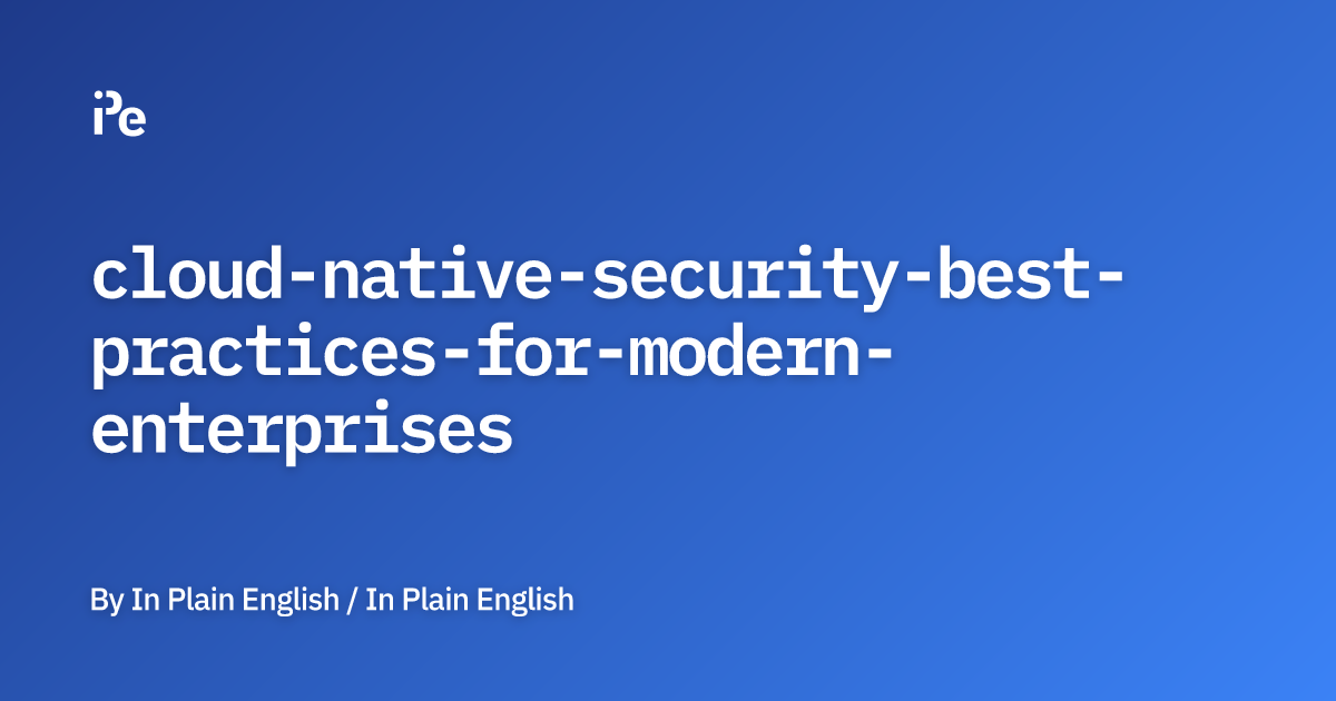 Cloud-Native Security Best Practices for Modern Enterprises
