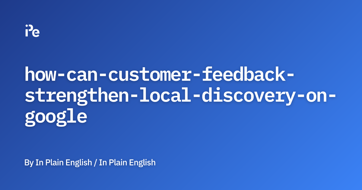 How Can Customer Feedback Strengthen Local Discovery on Google