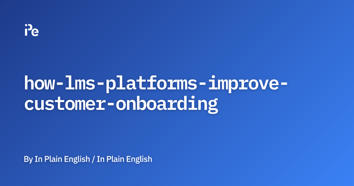 How LMS Platforms Improve Customer Onboarding