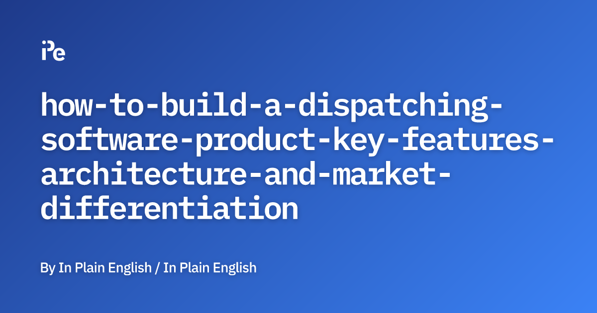 How to Build a Dispatching Software Product: Key Features, Architecture ...