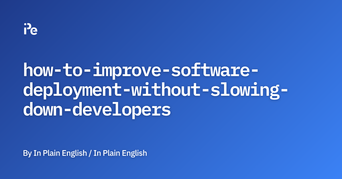 How to Improve Software Deployment Without Slowing Down Developers