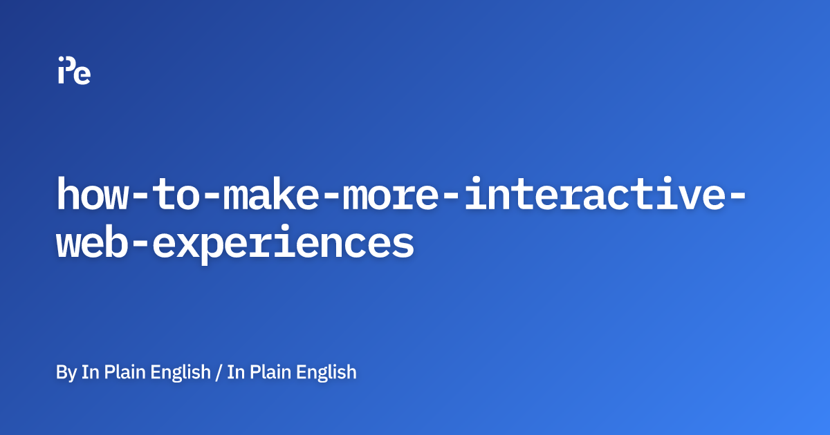 How to Make More Interactive Web Experiences