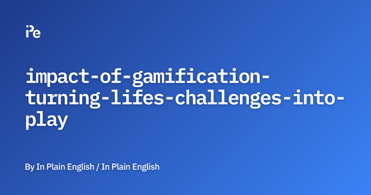 Impact of Gamification: Turning Life's Challenges into Play