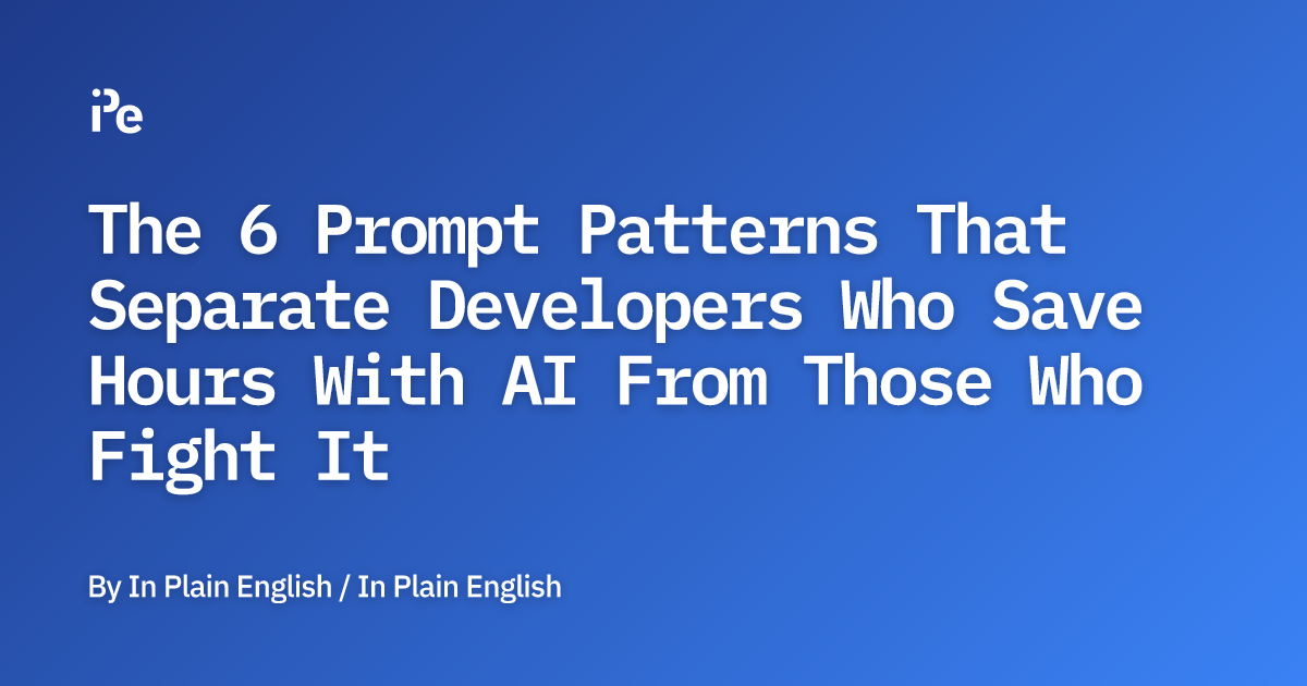 The 6 Prompt Patterns That Separate Developers Who Save Hours With AI ...