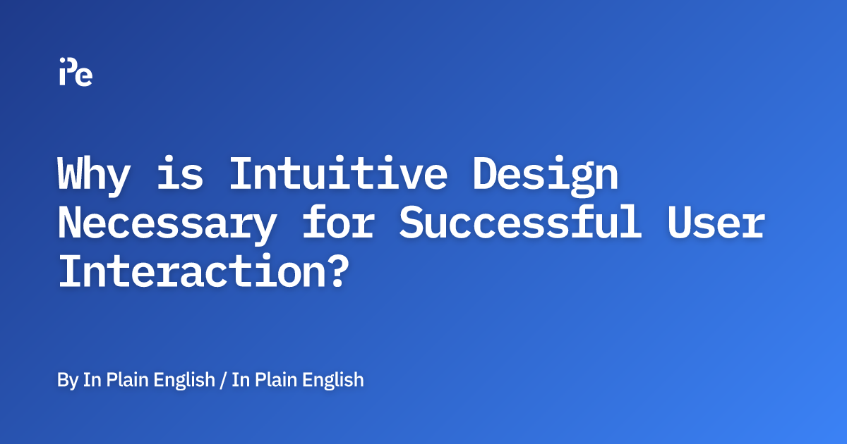 Why is Intuitive Design Necessary for Successful User Interaction?