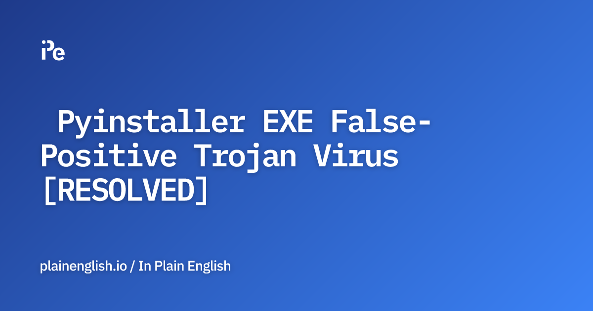 Pyinstaller EXE False-Positive Trojan Virus [RESOLVED]