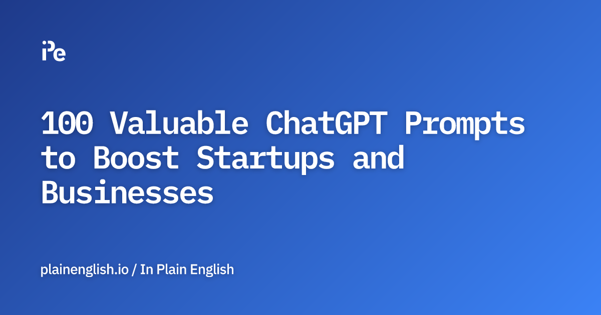 100 Valuable ChatGPT Prompts to Boost Startups and Businesses