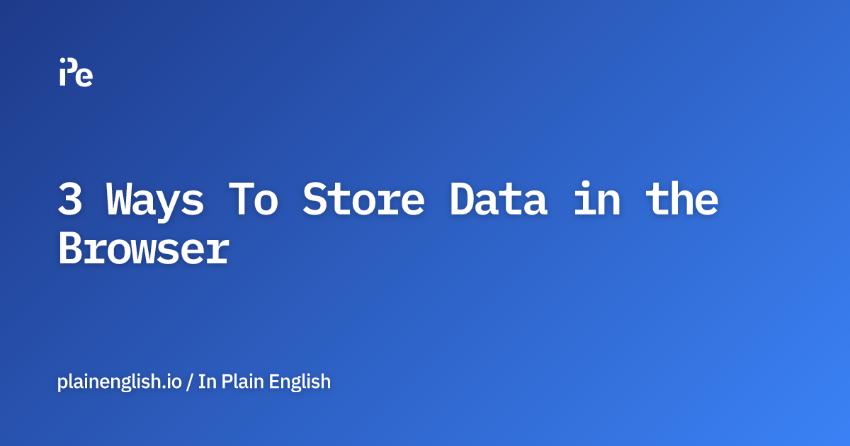 3 Ways To Store Data in the Browser