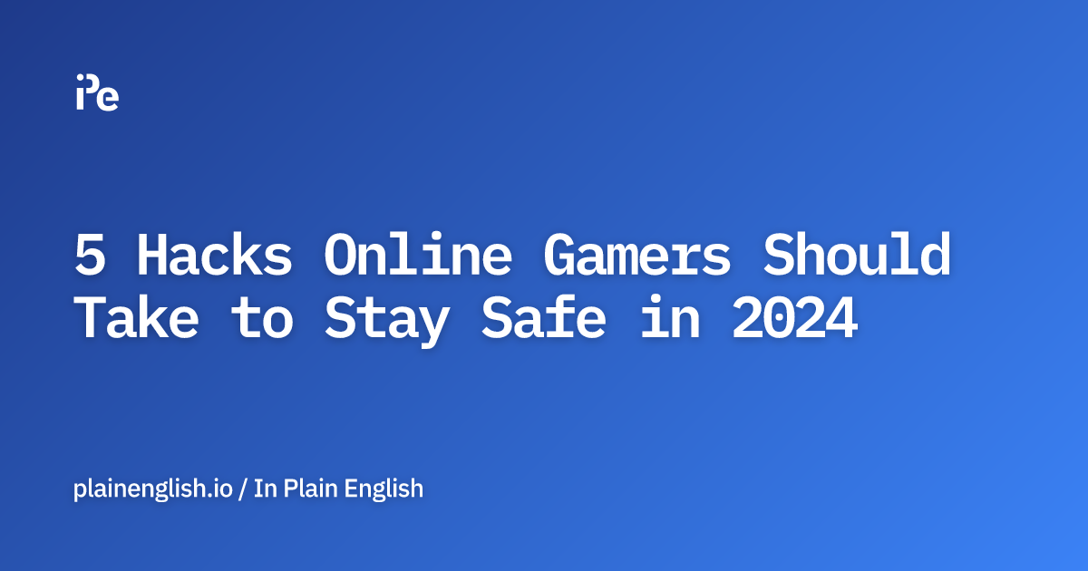 5 Hacks Online Gamers Should Take to Stay Safe in 2024