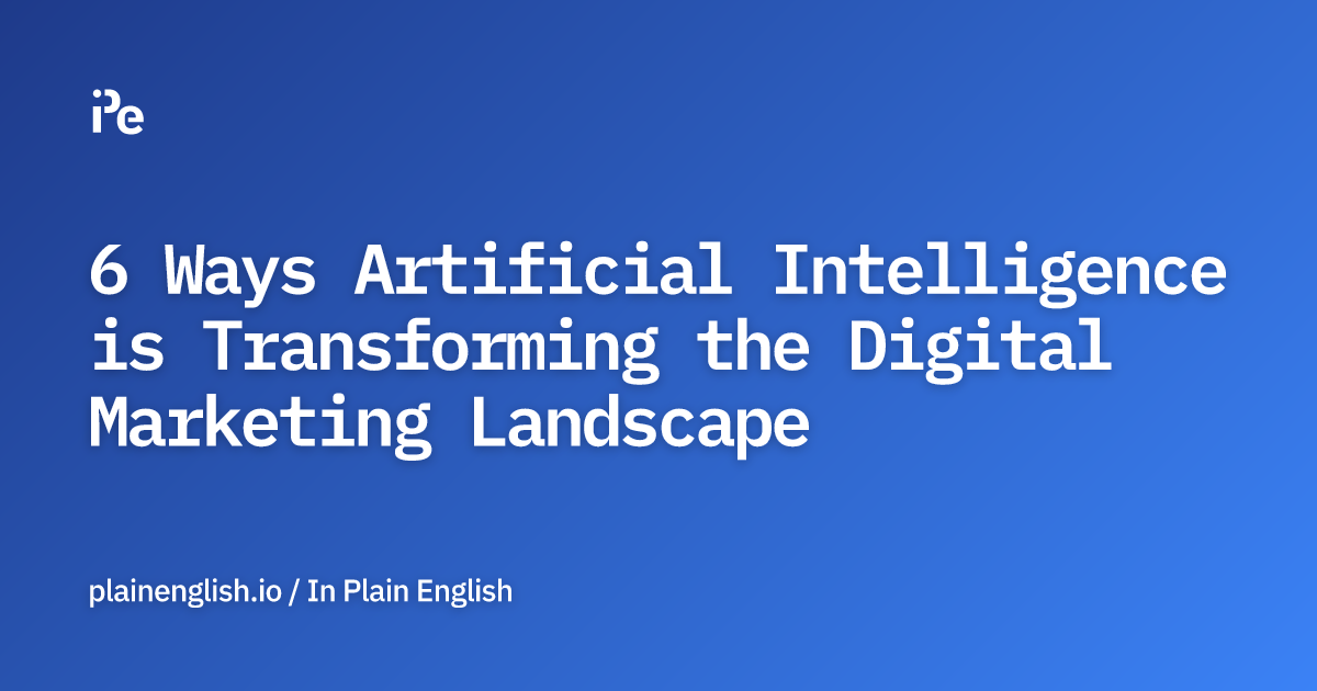 6 Ways Artificial Intelligence is Transforming the Digital Marketing Landscape