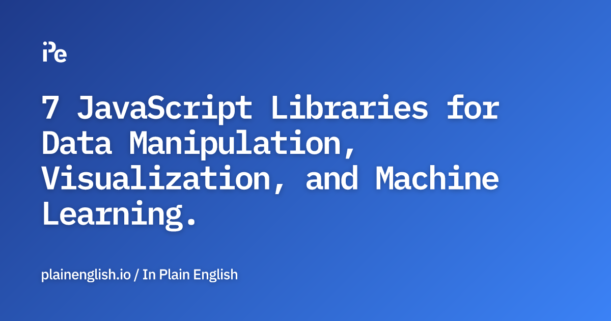 7 JavaScript Libraries for Data Manipulation, Visualization, and ...