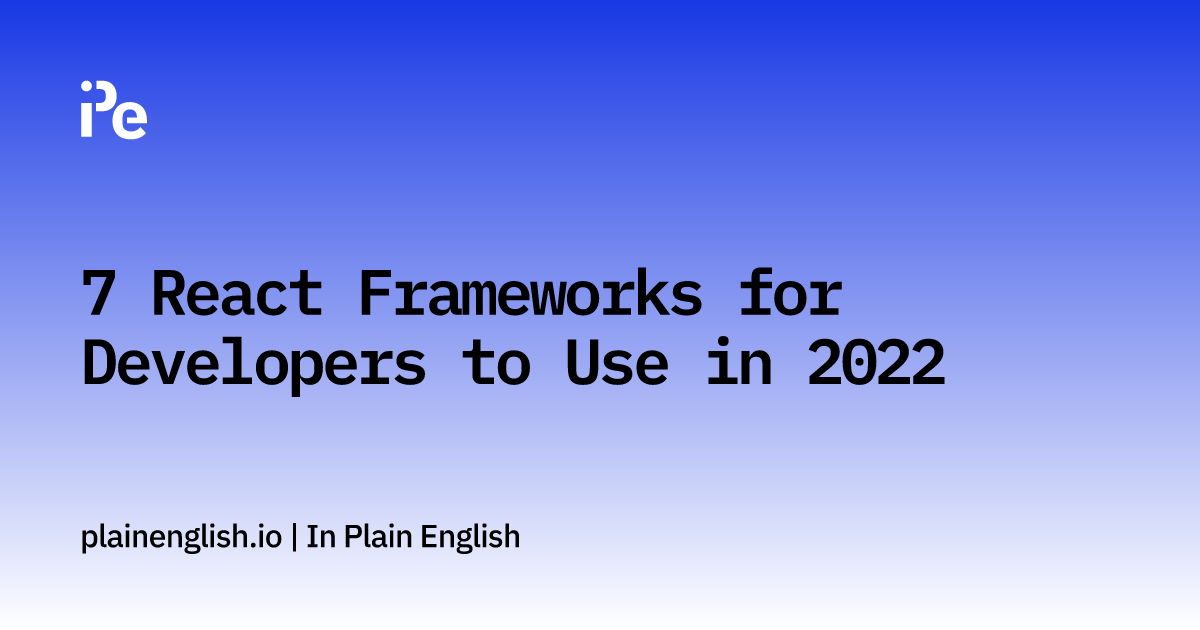 7 React Frameworks for Developers to Use in 2022