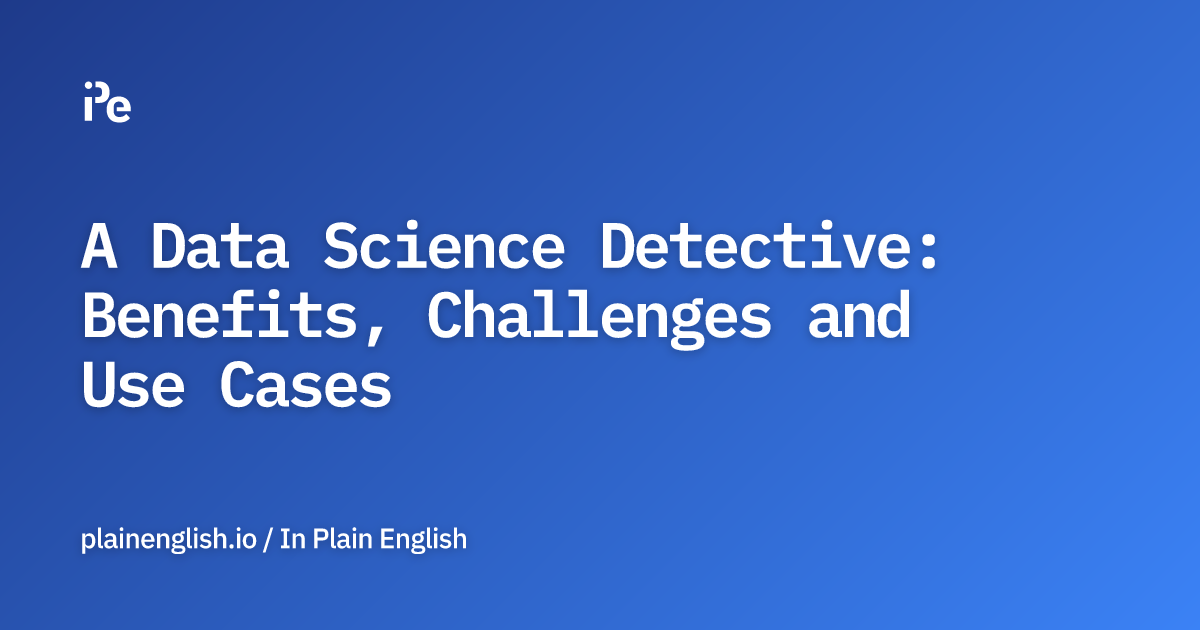 A Data Science Detective: Benefits, Challenges and Use Cases