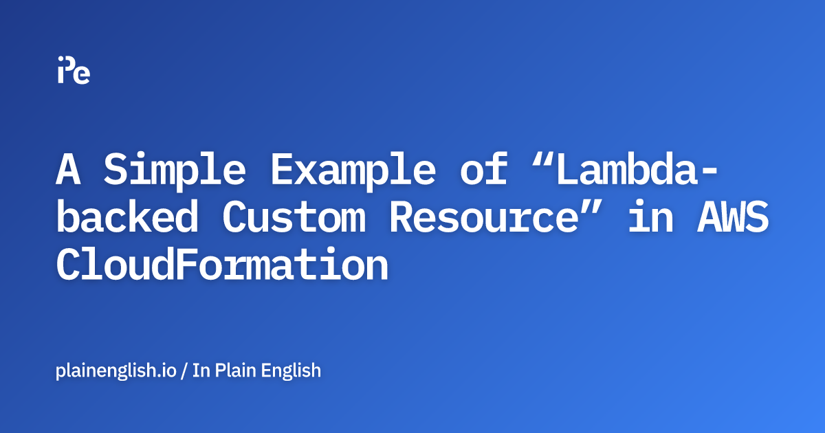 A Simple Example of “Lambdabacked Custom Resource” in AWS CloudFormation