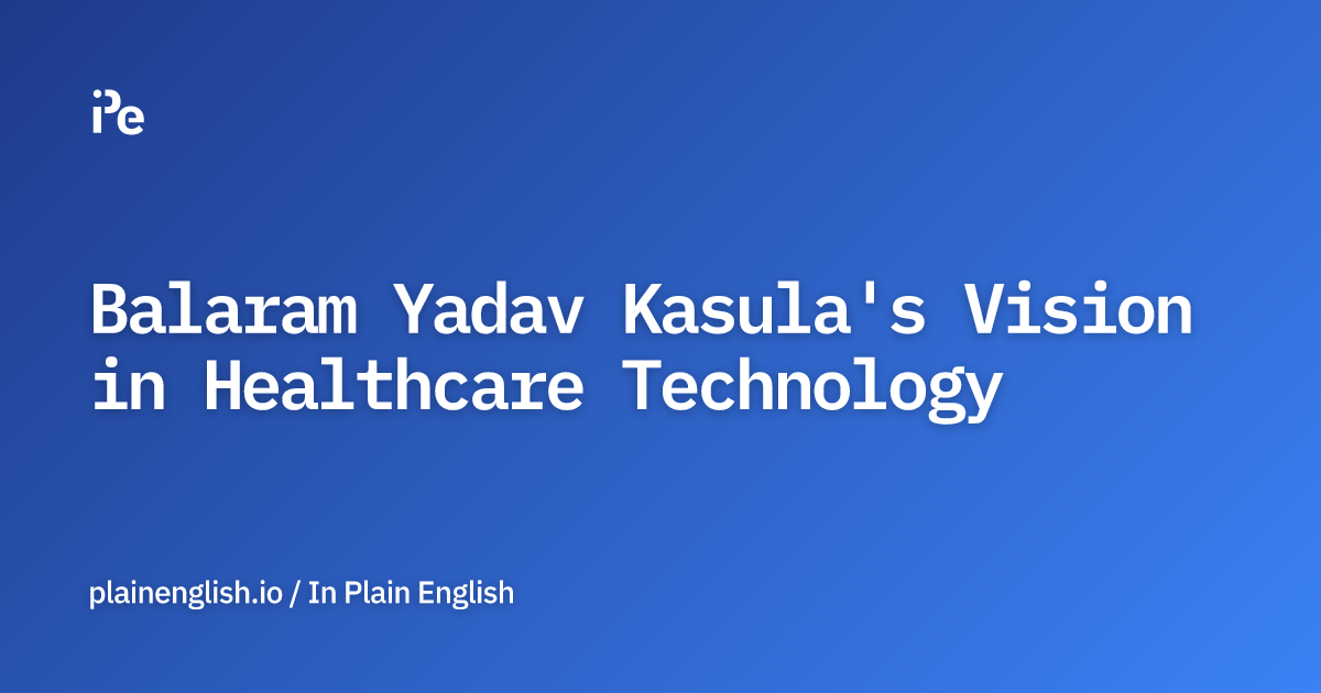 Balaram Yadav Kasula's Vision in Healthcare Technology