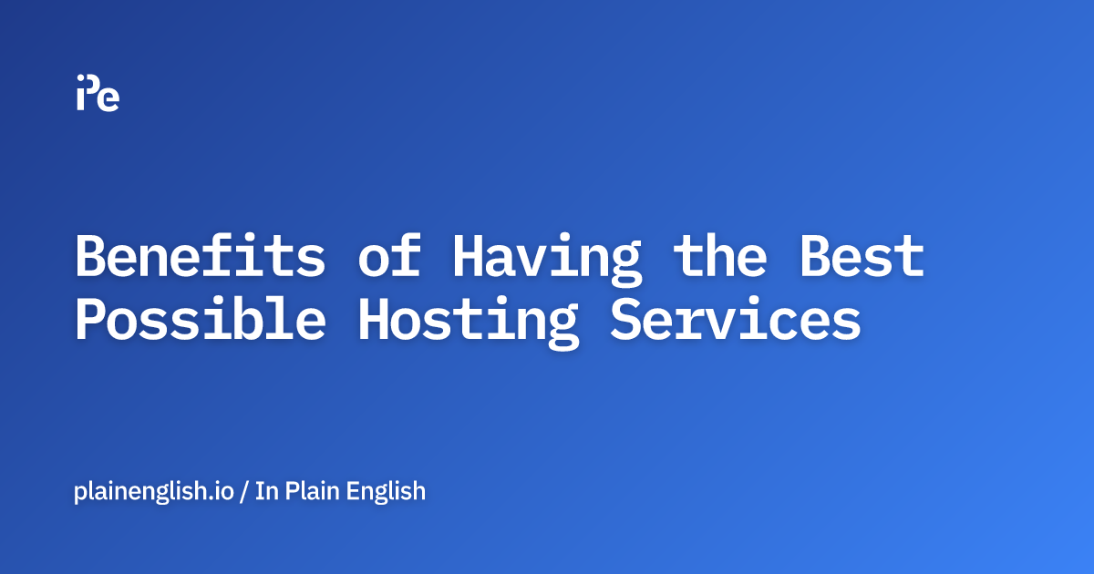 Benefits of Having the Best Possible Hosting Services