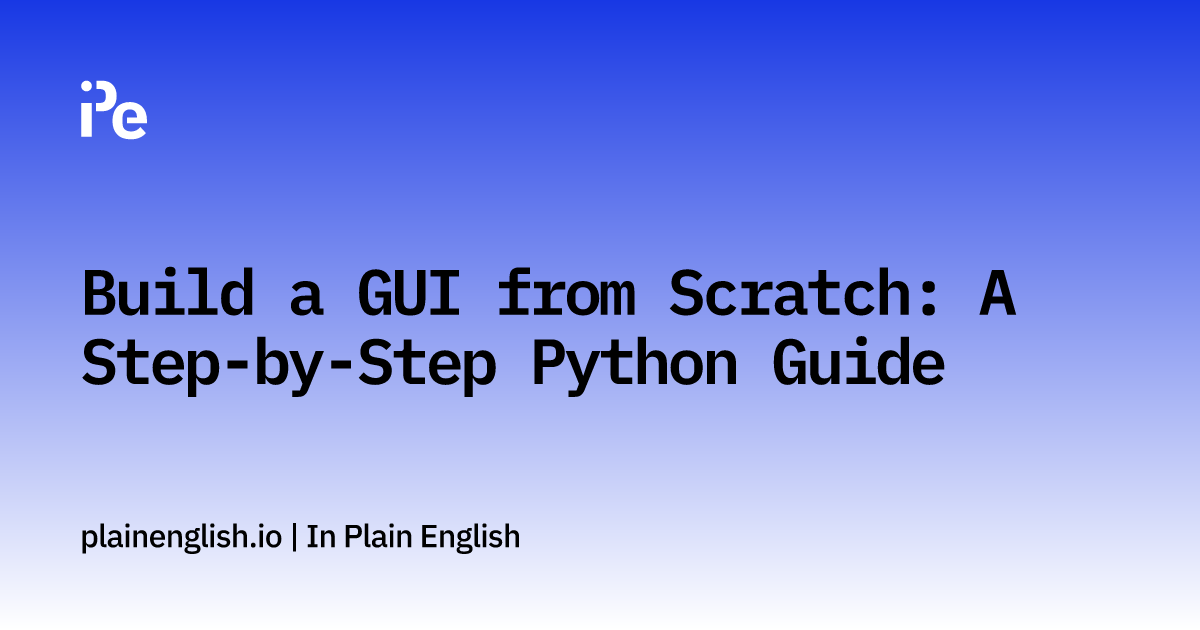 Build a GUI from Scratch: A Step-by-Step Python Guide