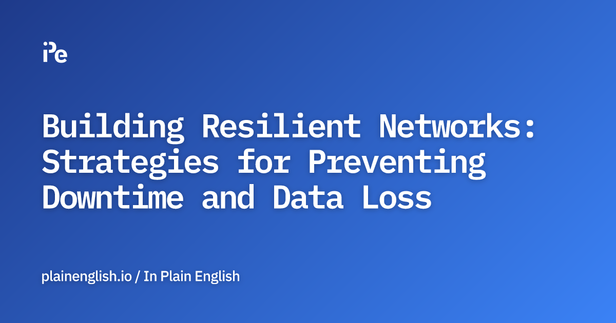 Building Resilient Networks: Strategies for Preventing Downtime and Data Loss
